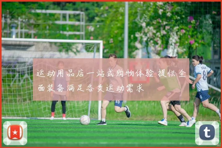 运动用品店一站式购物体验 提供全面装备满足各类运动需求