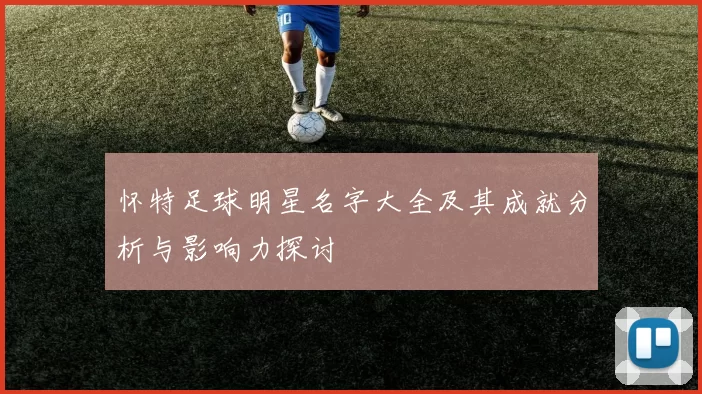 怀特足球明星名字大全及其成就分析与影响力探讨