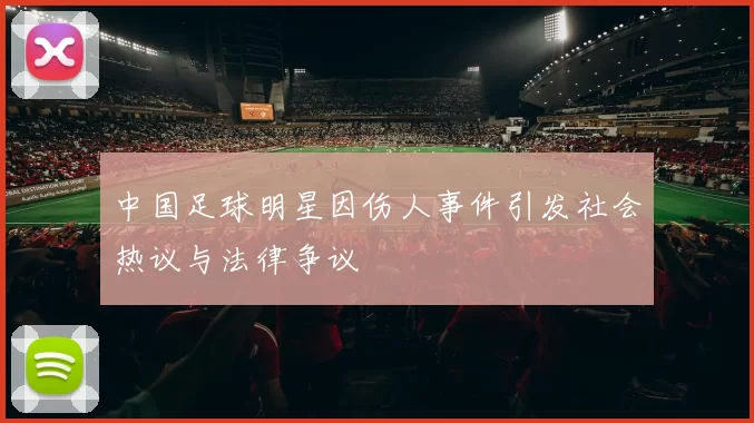 中国足球明星因伤人事件引发社会热议与法律争议