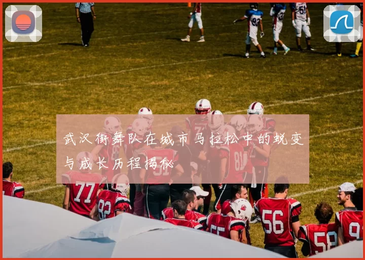 武汉街舞队在城市马拉松中的蜕变与成长历程揭秘