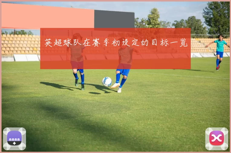 英超球队在赛季初设定的目标一览