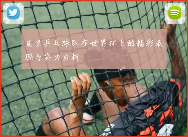 南京乒乓球队在世界杯上的精彩表现与实力分析