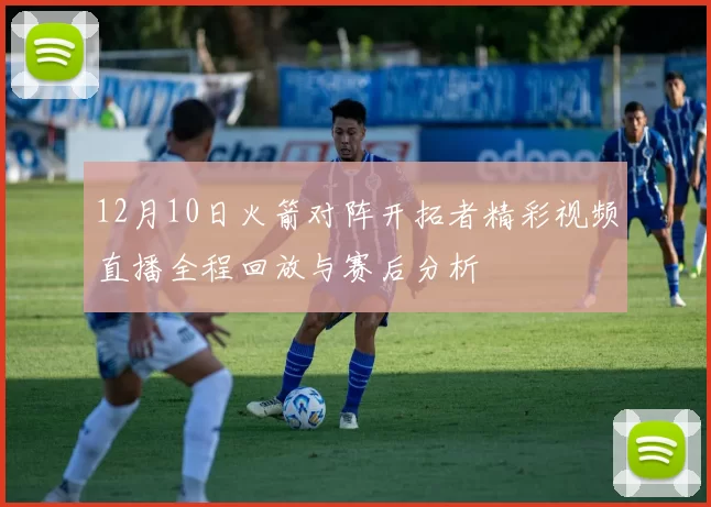 12月10日火箭对阵开拓者精彩视频直播全程回放与赛后分析