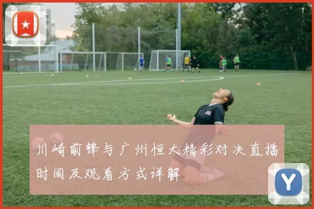 川崎前锋与广州恒大精彩对决直播时间及观看方式详解