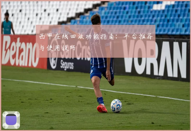西甲在线回放功能指南：平台推荐与使用技巧