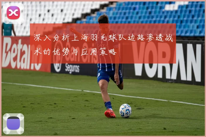 深入分析上海羽毛球队边路渗透战术的优势与应用策略