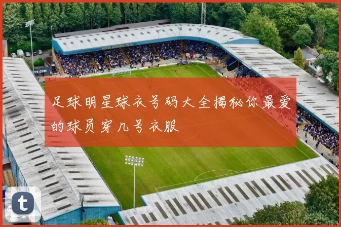 足球明星球衣号码大全揭秘你最爱的球员穿几号衣服