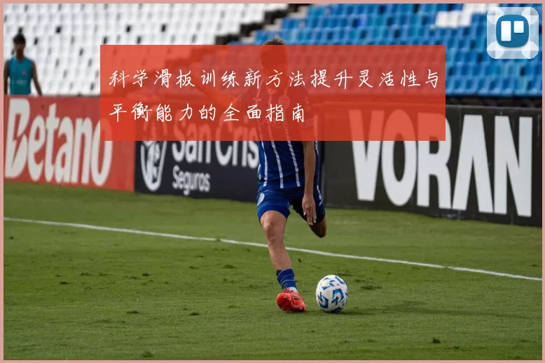 科学滑板训练新方法提升灵活性与平衡能力的全面指南