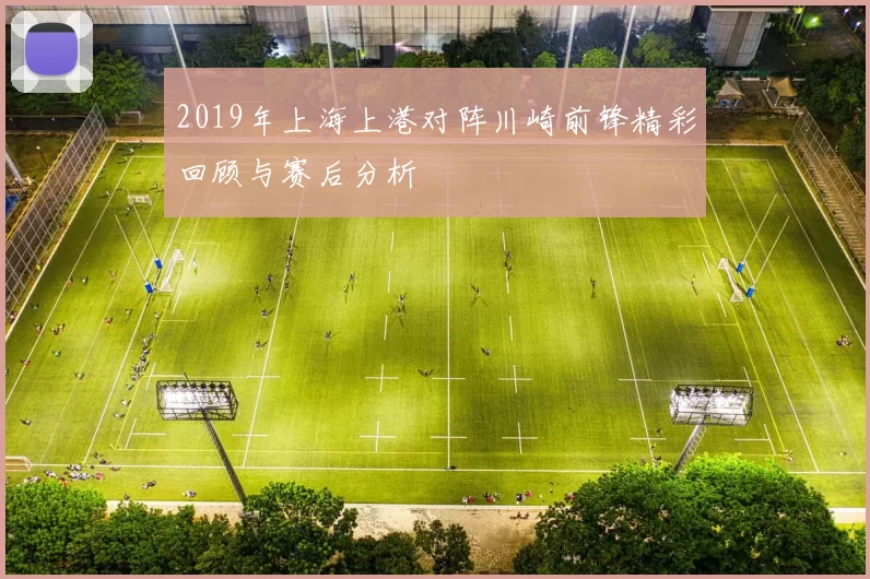 2019年上海上港对阵川崎前锋精彩回顾与赛后分析