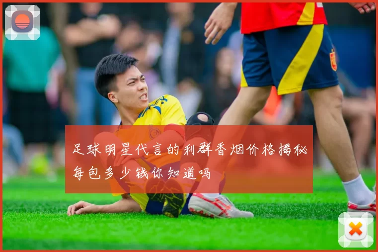 足球明星代言的利群香烟价格揭秘每包多少钱你知道吗
