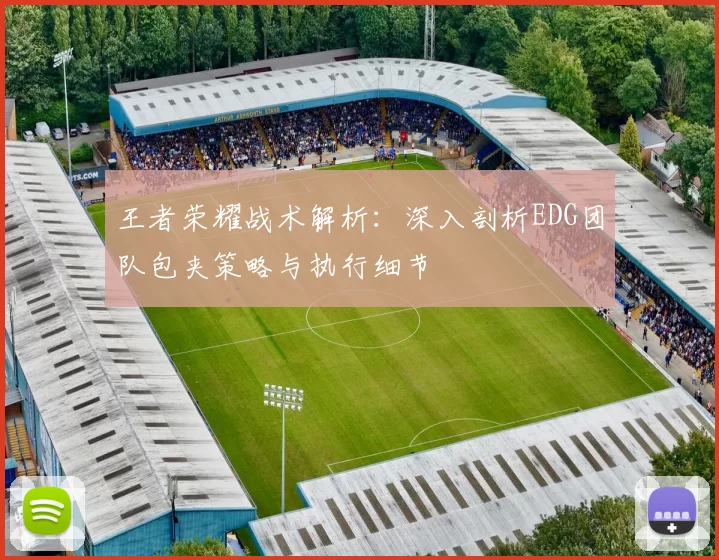 王者荣耀战术解析：深入剖析EDG团队包夹策略与执行细节
