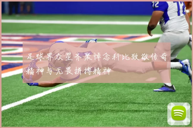 足球界众星齐聚悼念科比致敬传奇精神与无畏拼搏精神