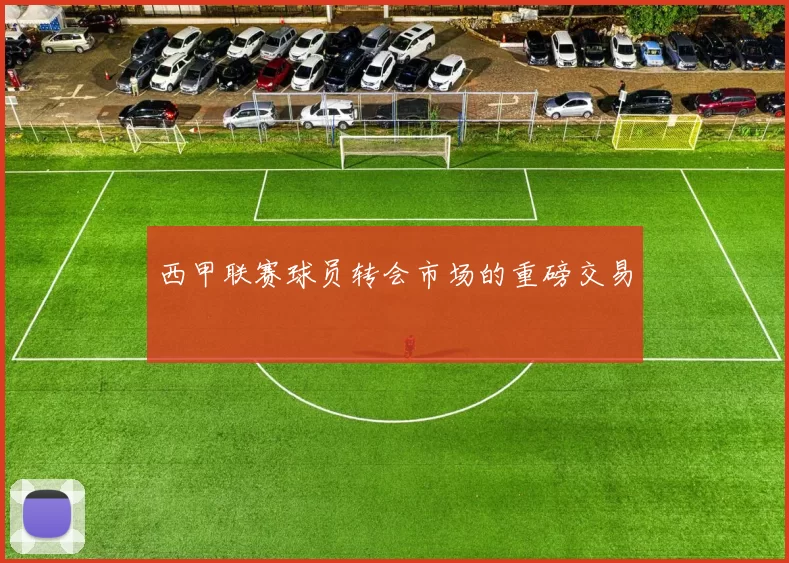 西甲联赛球员转会市场的重磅交易