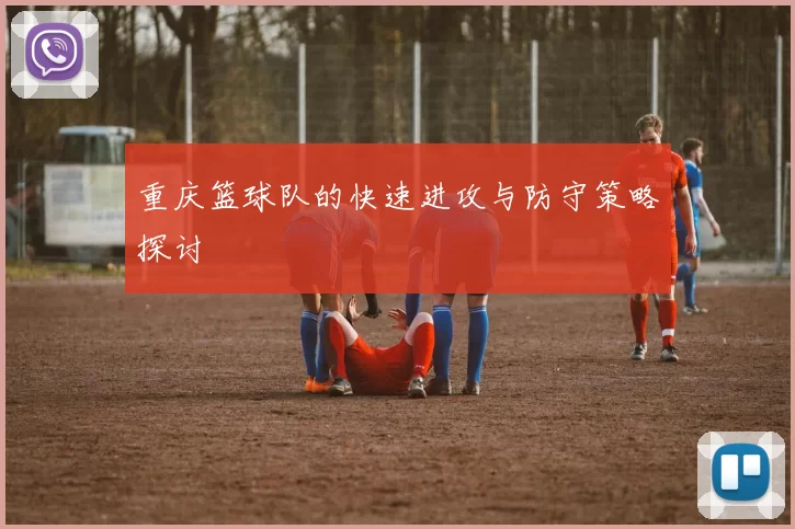 重庆篮球队的快速进攻与防守策略探讨