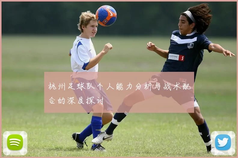 杭州足球队个人能力分析与战术配合的深度探讨