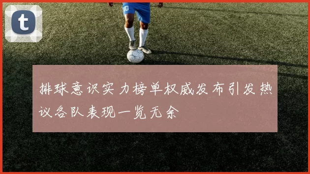 排球意识实力榜单权威发布引发热议各队表现一览无余
