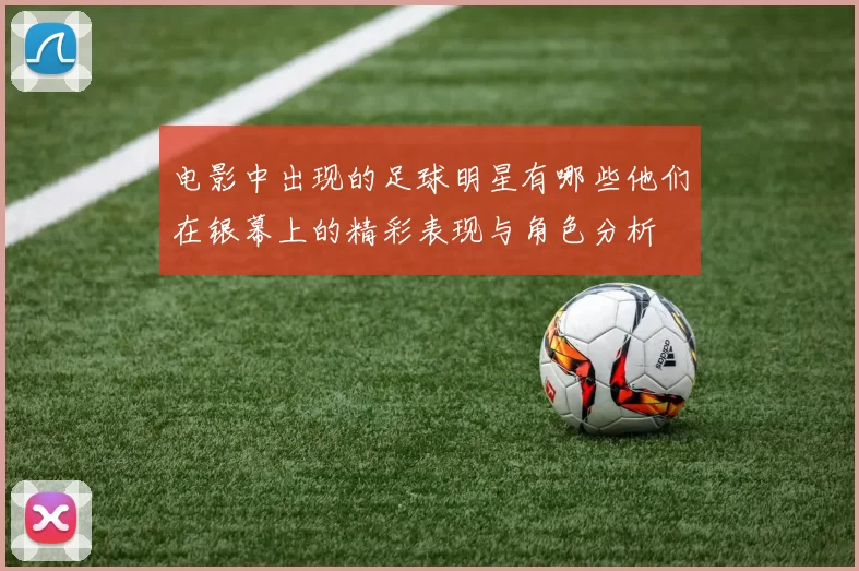 电影中出现的足球明星有哪些他们在银幕上的精彩表现与角色分析