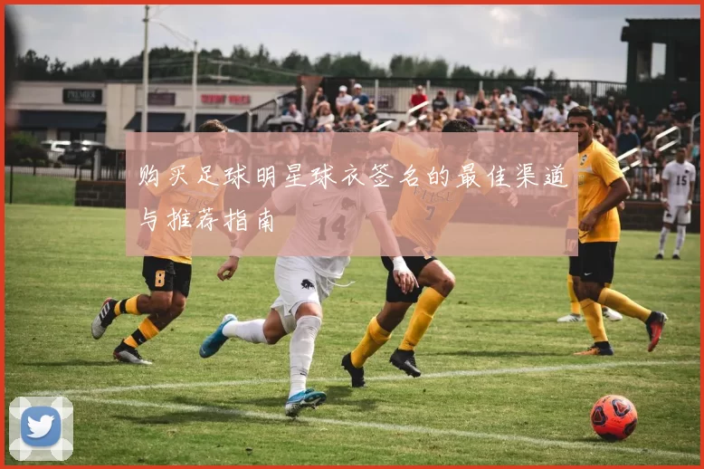 购买足球明星球衣签名的最佳渠道与推荐指南