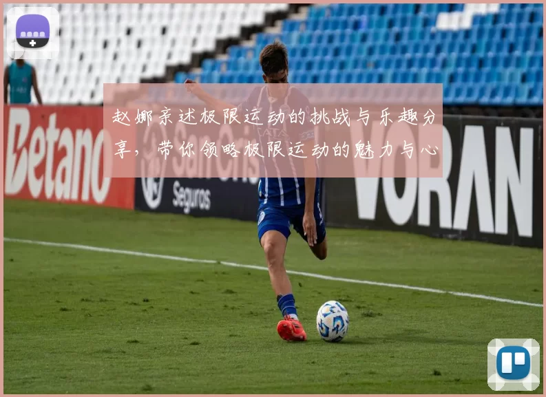 赵娜亲述极限运动的挑战与乐趣分享，带你领略极限运动的魅力与心得