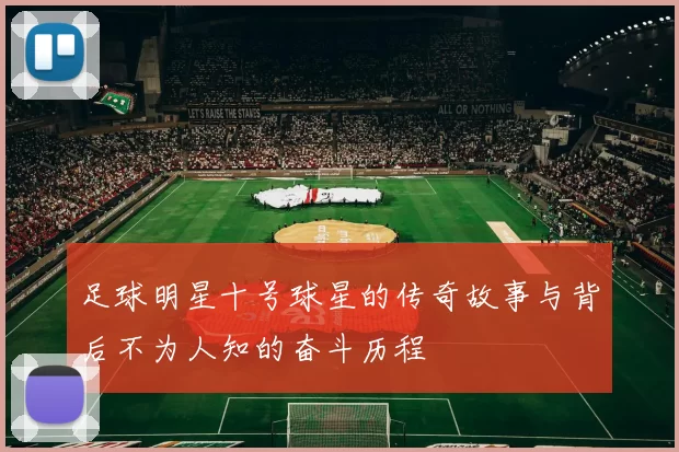 足球明星十号球星的传奇故事与背后不为人知的奋斗历程