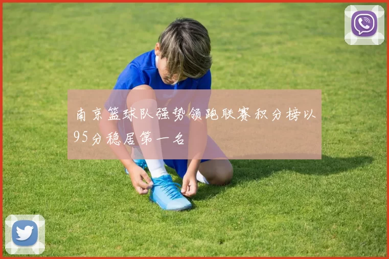 南京篮球队强势领跑联赛积分榜以95分稳居第一名