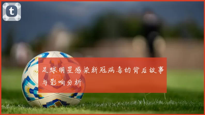 足球明星感染新冠病毒的背后故事与影响分析