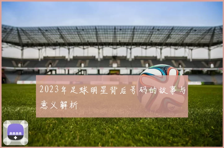 2023年足球明星背后号码的故事与意义解析