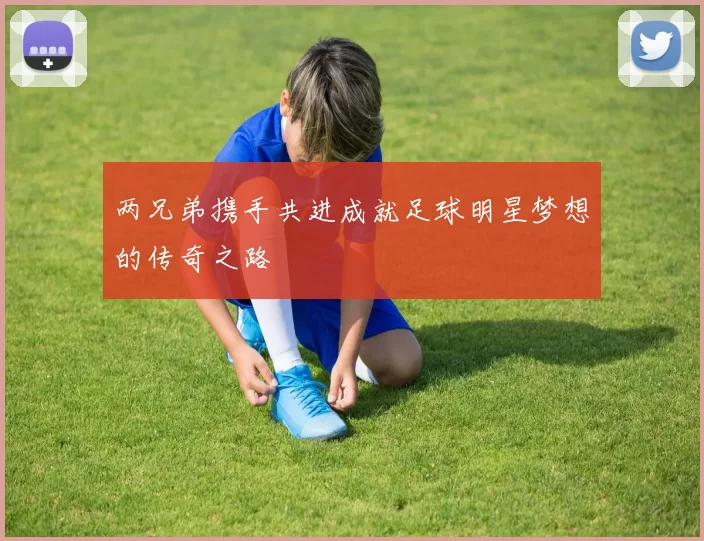 两兄弟携手共进成就足球明星梦想的传奇之路