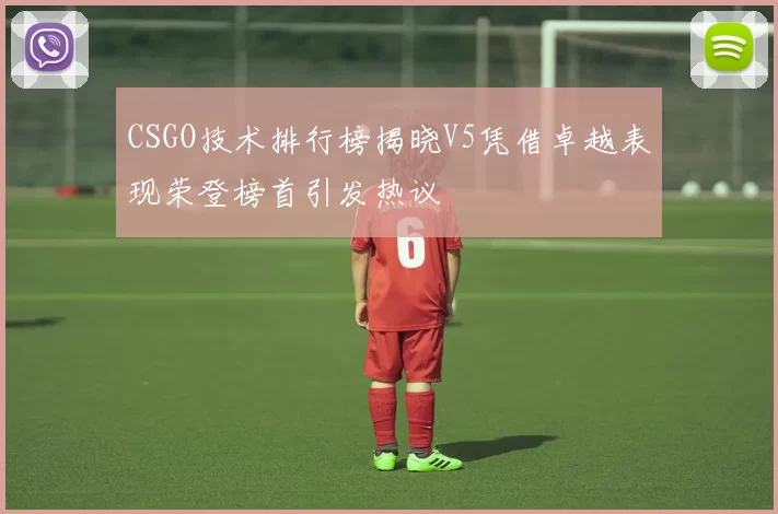 CSGO技术排行榜揭晓V5凭借卓越表现荣登榜首引发热议