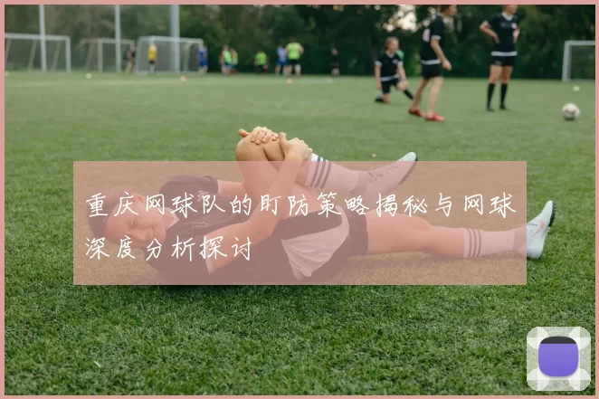 重庆网球队的盯防策略揭秘与网球深度分析探讨