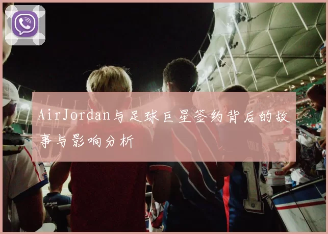 AirJordan与足球巨星签约背后的故事与影响分析