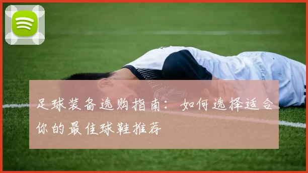 足球装备选购指南：如何选择适合你的最佳球鞋推荐