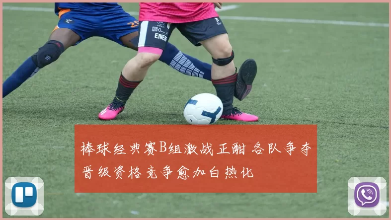 棒球经典赛B组激战正酣 各队争夺晋级资格竞争愈加白热化