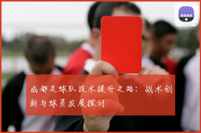 成都足球队技术提升之路：战术创新与球员发展探讨