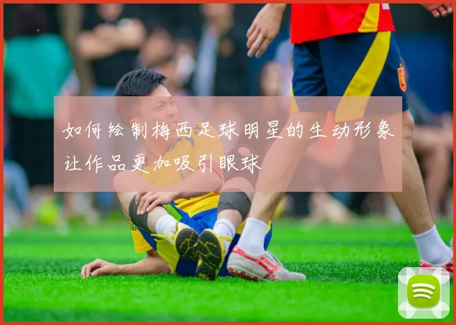 如何绘制梅西足球明星的生动形象让作品更加吸引眼球