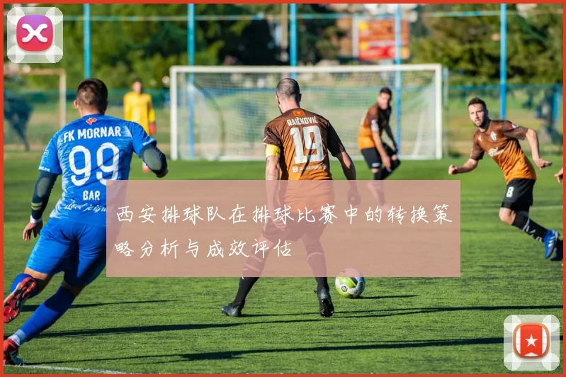 西安排球队在排球比赛中的转换策略分析与成效评估
