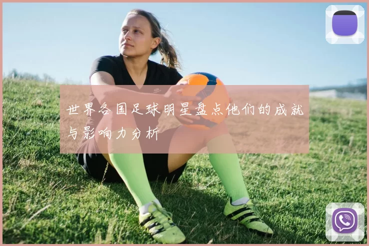 世界各国足球明星盘点他们的成就与影响力分析