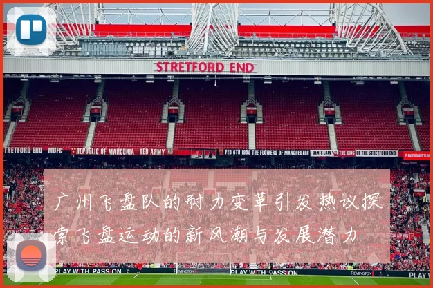 广州飞盘队的耐力变革引发热议探索飞盘运动的新风潮与发展潜力