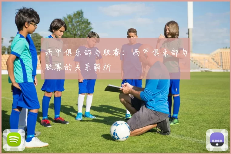 西甲俱乐部与联赛：西甲俱乐部与联赛的关系解析