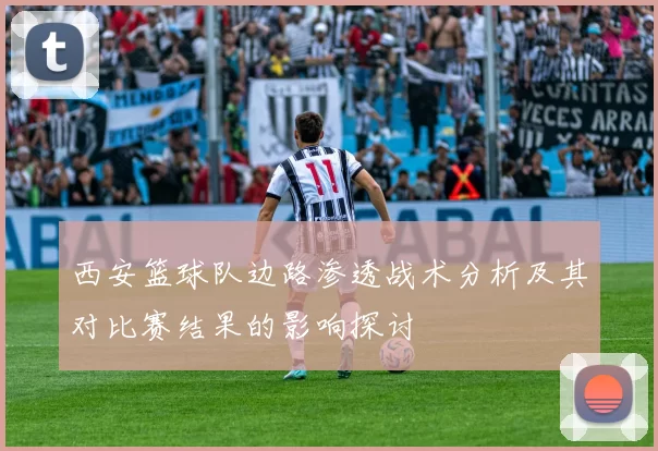 西安篮球队边路渗透战术分析及其对比赛结果的影响探讨
