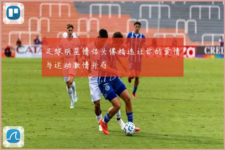 足球明星情侣头像精选让你的爱情与运动激情并存