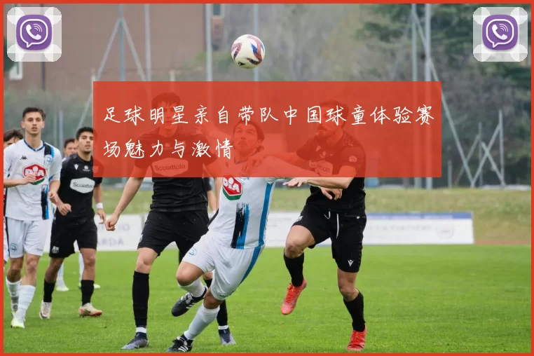足球明星亲自带队中国球童体验赛场魅力与激情