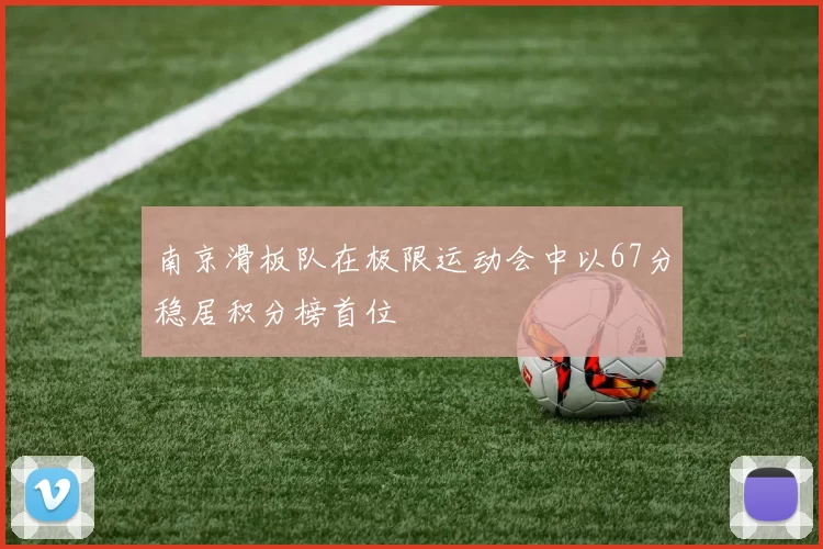 南京滑板队在极限运动会中以67分稳居积分榜首位