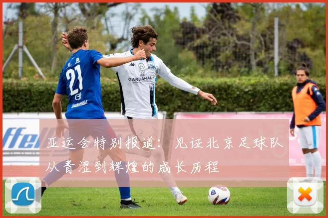 亚运会特别报道：见证北京足球队从青涩到辉煌的成长历程