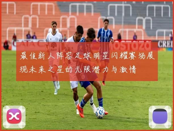 最佳新人阵容足球明星闪耀赛场展现未来之星的无限潜力与激情