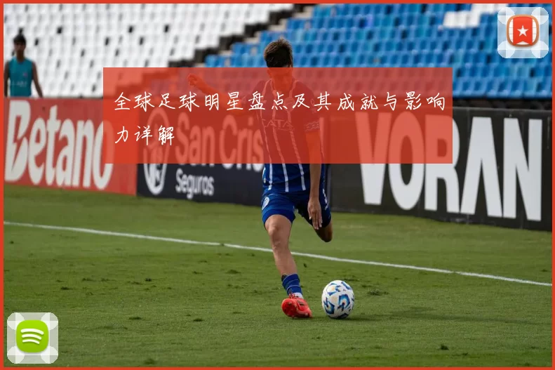 全球足球明星盘点及其成就与影响力详解