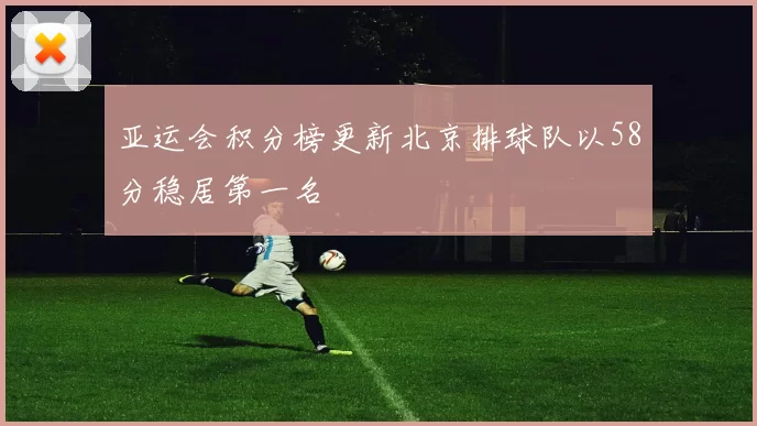亚运会积分榜更新北京排球队以58分稳居第一名
