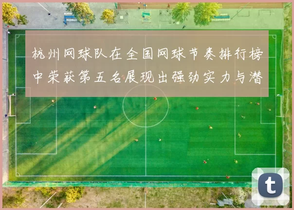 杭州网球队在全国网球节奏排行榜中荣获第五名展现出强劲实力与潜力