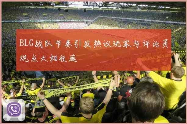 BLG战队节奏引发热议玩家与评论员观点大相径庭