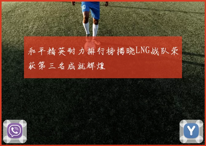 和平精英耐力排行榜揭晓LNG战队荣获第三名成就辉煌